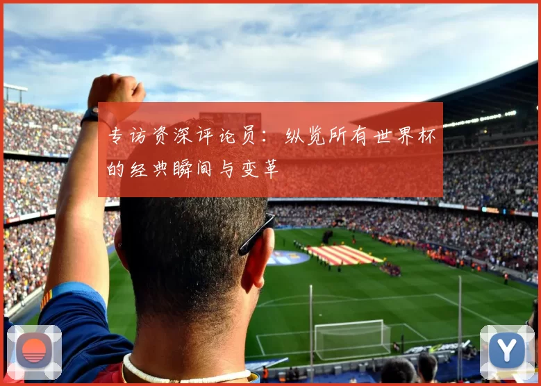 专访资深评论员：纵览所有世界杯的经典瞬间与变革