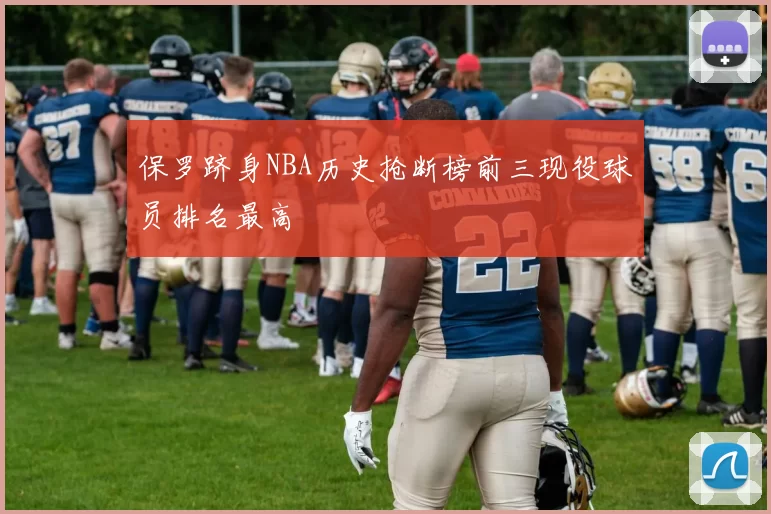保罗跻身NBA历史抢断榜前三现役球员排名最高