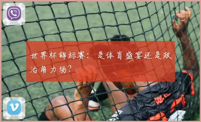 世界杯锦标赛：是体育盛宴还是政治角力场？