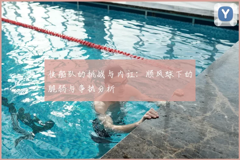 快船队的挑战与内讧：顺风球下的脆弱与争执分析