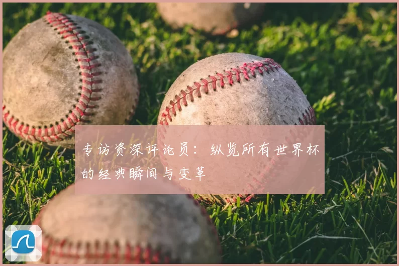 专访资深评论员：纵览所有世界杯的经典瞬间与变革
