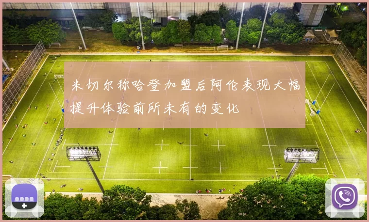 米切尔称哈登加盟后阿伦表现大幅提升体验前所未有的变化