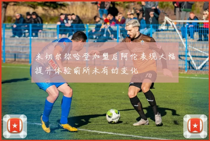 米切尔称哈登加盟后阿伦表现大幅提升体验前所未有的变化