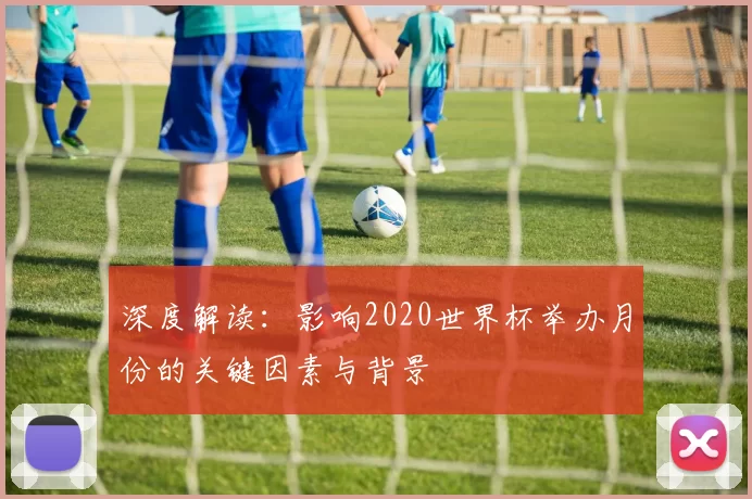 深度解读：影响2020世界杯举办月份的关键因素与背景