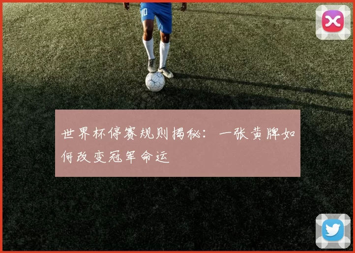 世界杯停赛规则揭秘：一张黄牌如何改变冠军命运