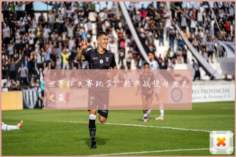 世界杯决赛纪录：经典战役与历史之最