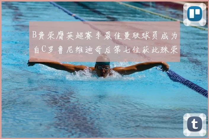 B费荣膺英超赛季最佳曼联球员成为自C罗鲁尼维迪奇后第七位获此殊荣者