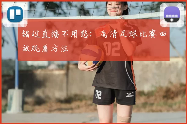 错过直播不用愁：高清足球比赛回放观看方法