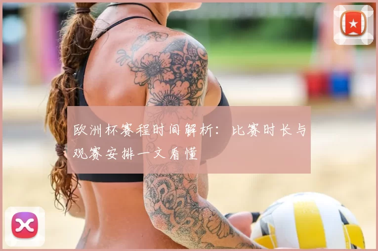 欧洲杯赛程时间解析：比赛时长与观赛安排一文看懂
