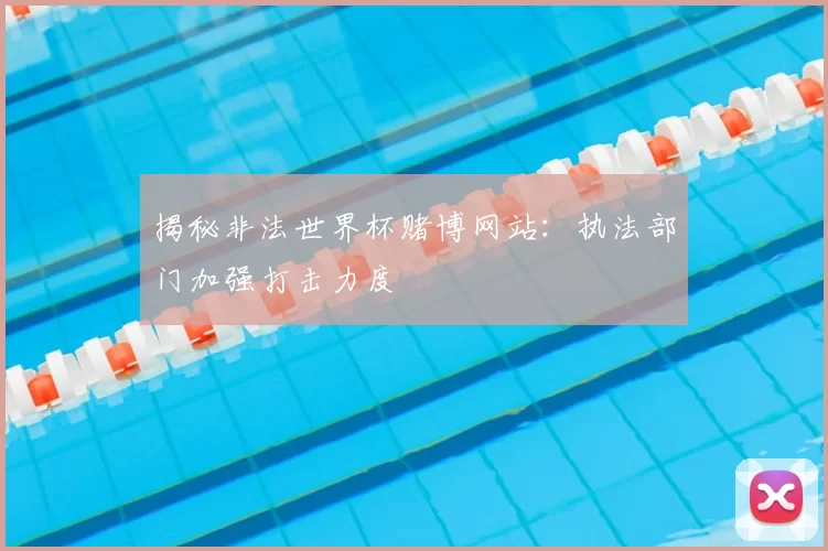 揭秘非法世界杯赌博网站：执法部门加强打击力度