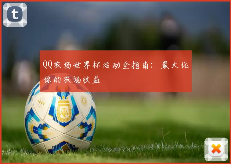 QQ农场世界杯活动全指南：最大化你的农场收益
