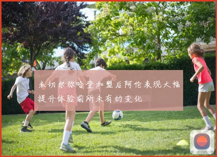米切尔称哈登加盟后阿伦表现大幅提升体验前所未有的变化