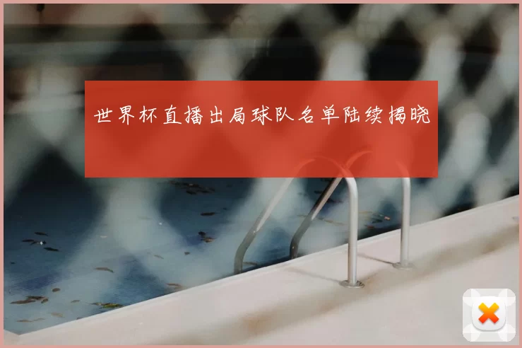 世界杯直播出局球队名单陆续揭晓