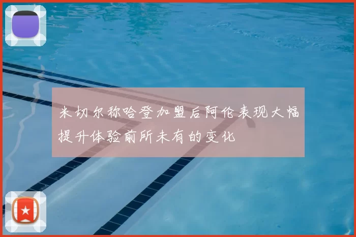 米切尔称哈登加盟后阿伦表现大幅提升体验前所未有的变化