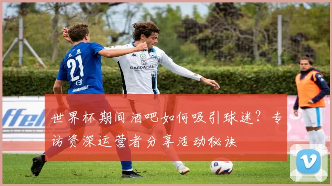 世界杯期间酒吧如何吸引球迷?专访资深运营者分享活动秘诀