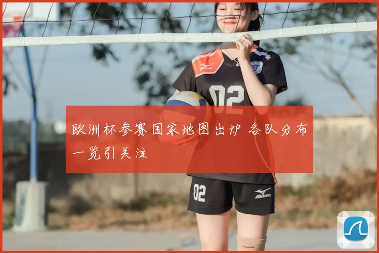 欧洲杯参赛国家地图出炉 各队分布一览引关注