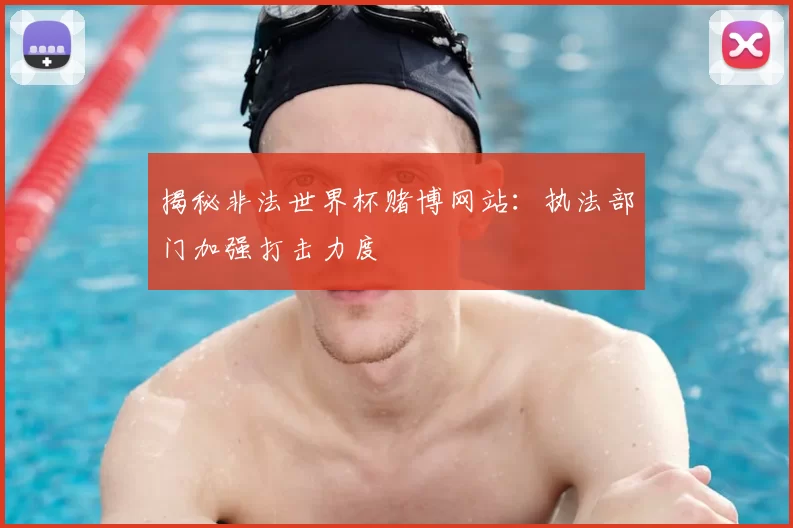 揭秘非法世界杯赌博网站：执法部门加强打击力度
