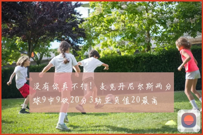没有你真不行!麦克丹尼尔斯两分球9中9砍20分3助正负值20最高