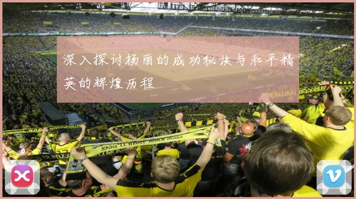 深入探讨杨丽的成功秘诀与和平精英的辉煌历程