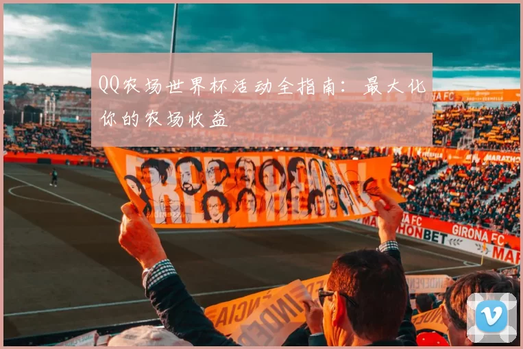 QQ农场世界杯活动全指南：最大化你的农场收益