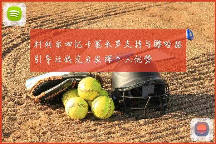 科利尔回忆卡塞米罗支持与滕哈赫引导让我充分发挥个人优势