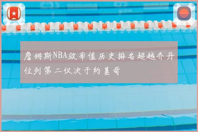 詹姆斯NBA效率值历史排名超越乔丹位列第二仅次于约基奇