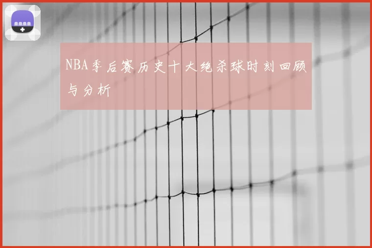 NBA季后赛历史十大绝杀球时刻回顾与分析