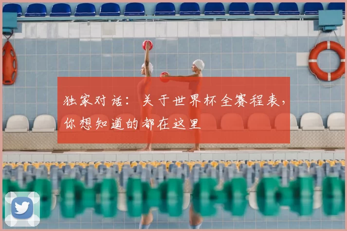 独家对话：关于世界杯全赛程表，你想知道的都在这里