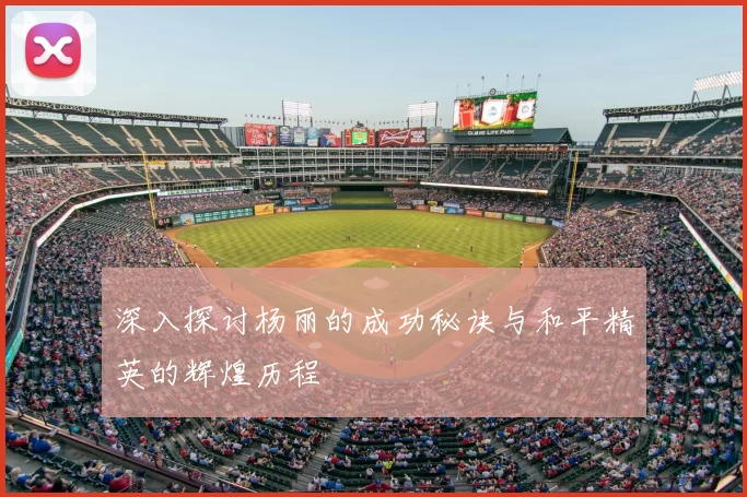 深入探讨杨丽的成功秘诀与和平精英的辉煌历程