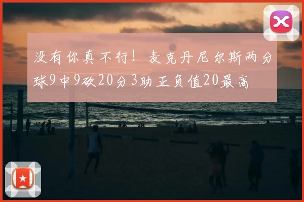 没有你真不行！麦克丹尼尔斯两分球9中9砍20分3助正负值20最高