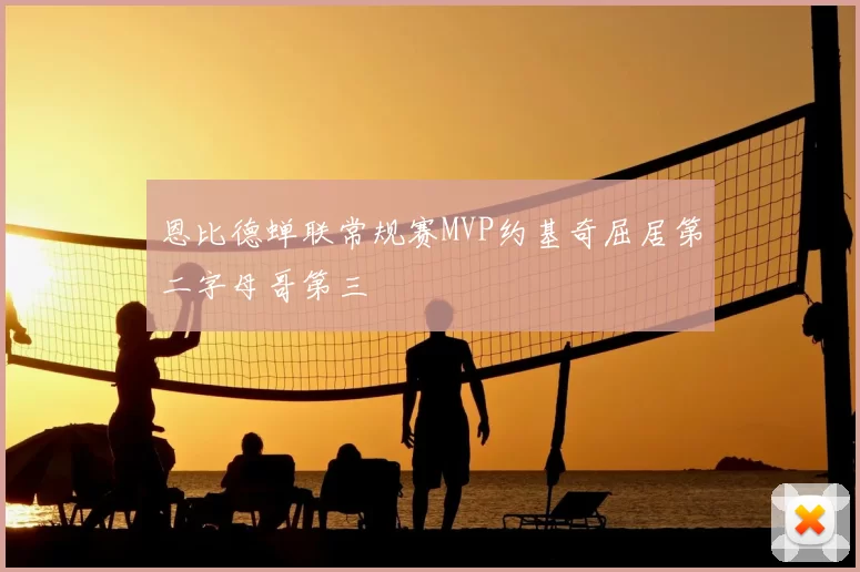 恩比德蝉联常规赛MVP约基奇屈居第二字母哥第三