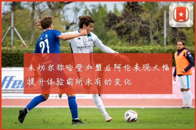 米切尔称哈登加盟后阿伦表现大幅提升体验前所未有的变化