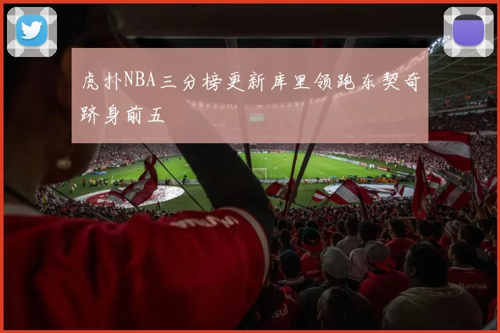 虎扑NBA三分榜更新库里领跑东契奇跻身前五