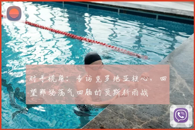 对手视角：专访克罗地亚核心，回望那场荡气回肠的莫斯科雨战