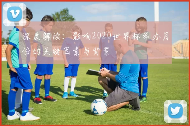 深度解读：影响2020世界杯举办月份的关键因素与背景