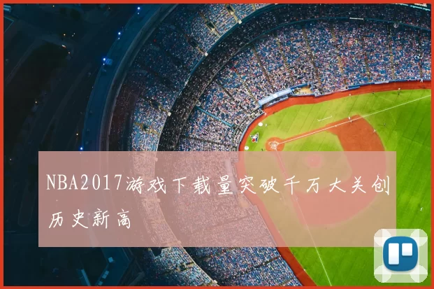 NBA2017游戏下载量突破千万大关创历史新高