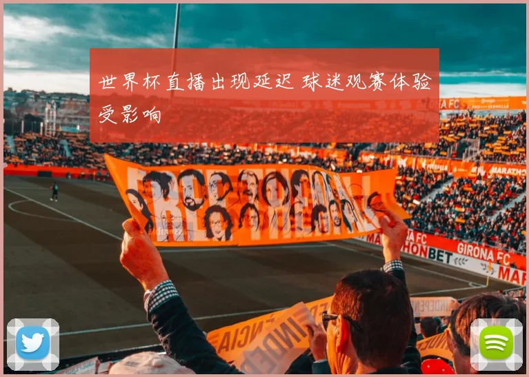 世界杯直播出现延迟 球迷观赛体验受影响