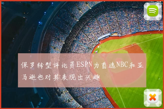 保罗转型评论员ESPN为首选NBC和亚马逊也对其表现出兴趣