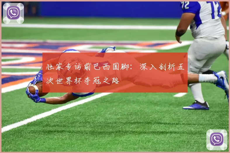 独家专访前巴西国脚：深入剖析五次世界杯夺冠之路