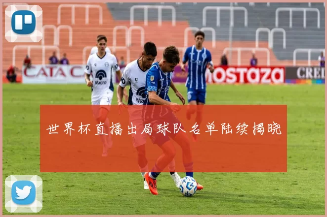 世界杯直播出局球队名单陆续揭晓