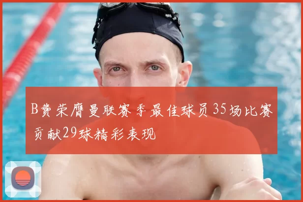 B费荣膺曼联赛季最佳球员35场比赛贡献29球精彩表现