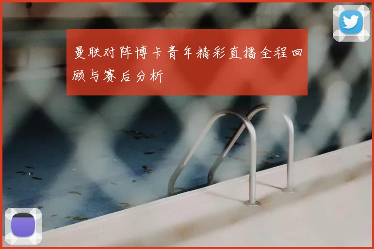 曼联对阵博卡青年精彩直播全程回顾与赛后分析